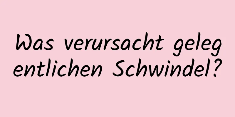 Was verursacht gelegentlichen Schwindel?