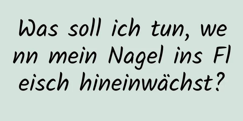Was soll ich tun, wenn mein Nagel ins Fleisch hineinwächst?