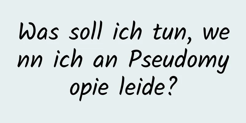 Was soll ich tun, wenn ich an Pseudomyopie leide?