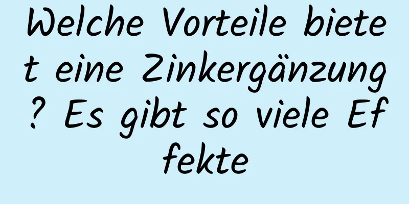 Welche Vorteile bietet eine Zinkergänzung? Es gibt so viele Effekte