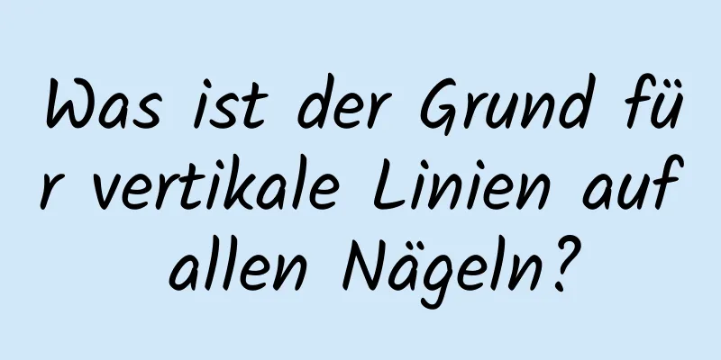 Was ist der Grund für vertikale Linien auf allen Nägeln?