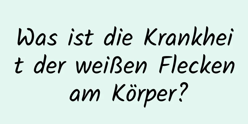 Was ist die Krankheit der weißen Flecken am Körper?