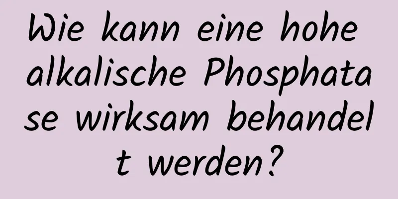 Wie kann eine hohe alkalische Phosphatase wirksam behandelt werden?