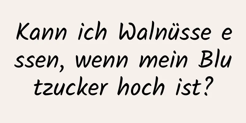Kann ich Walnüsse essen, wenn mein Blutzucker hoch ist?