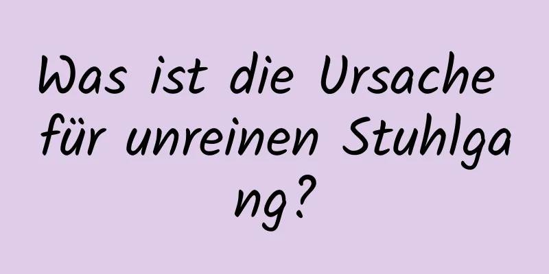 Was ist die Ursache für unreinen Stuhlgang?
