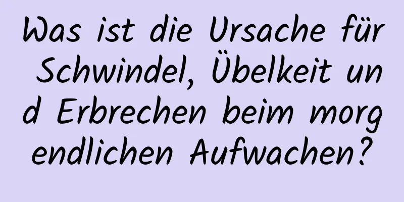 Was ist die Ursache für Schwindel, Übelkeit und Erbrechen beim morgendlichen Aufwachen?