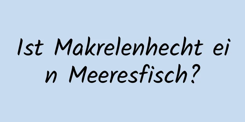 Ist Makrelenhecht ein Meeresfisch?