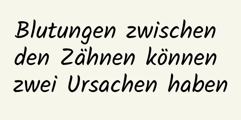 Blutungen zwischen den Zähnen können zwei Ursachen haben