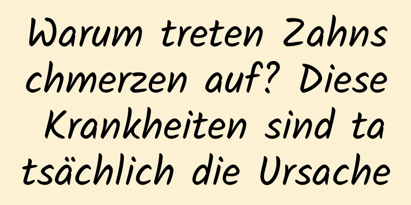 Warum treten Zahnschmerzen auf? Diese Krankheiten sind tatsächlich die Ursache