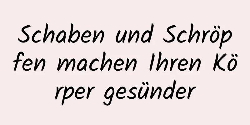 Schaben und Schröpfen machen Ihren Körper gesünder