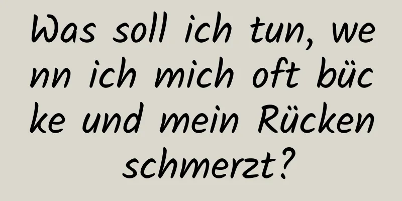 Was soll ich tun, wenn ich mich oft bücke und mein Rücken schmerzt?