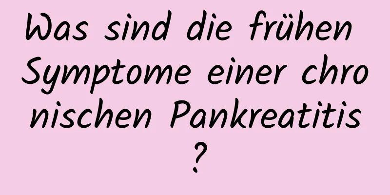 Was sind die frühen Symptome einer chronischen Pankreatitis?