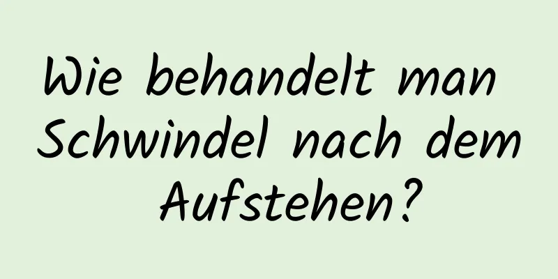 Wie behandelt man Schwindel nach dem Aufstehen?