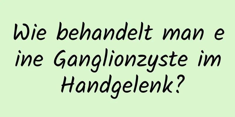 Wie behandelt man eine Ganglionzyste im Handgelenk?