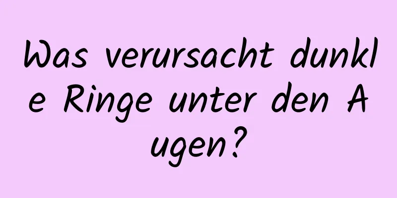 Was verursacht dunkle Ringe unter den Augen?