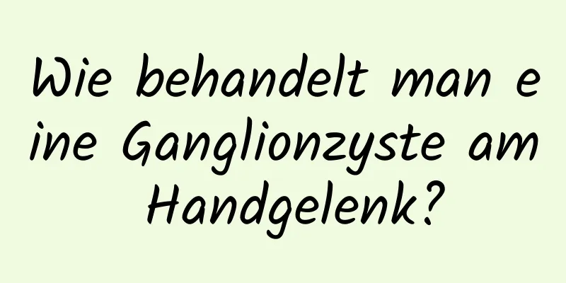 Wie behandelt man eine Ganglionzyste am Handgelenk?