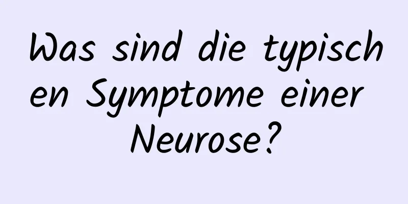 Was sind die typischen Symptome einer Neurose?