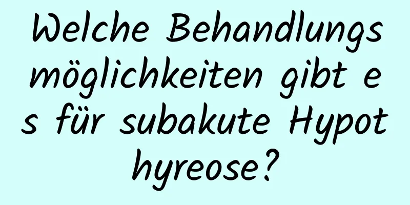 Welche Behandlungsmöglichkeiten gibt es für subakute Hypothyreose?