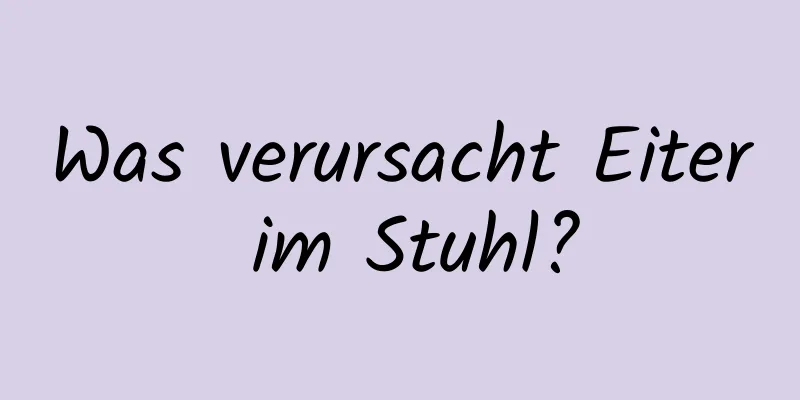 Was verursacht Eiter im Stuhl?