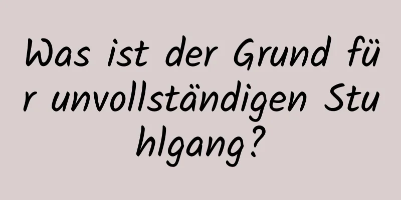 Was ist der Grund für unvollständigen Stuhlgang?
