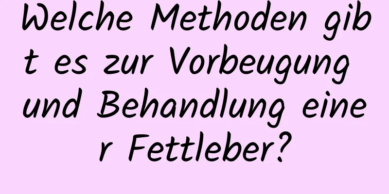 Welche Methoden gibt es zur Vorbeugung und Behandlung einer Fettleber?
