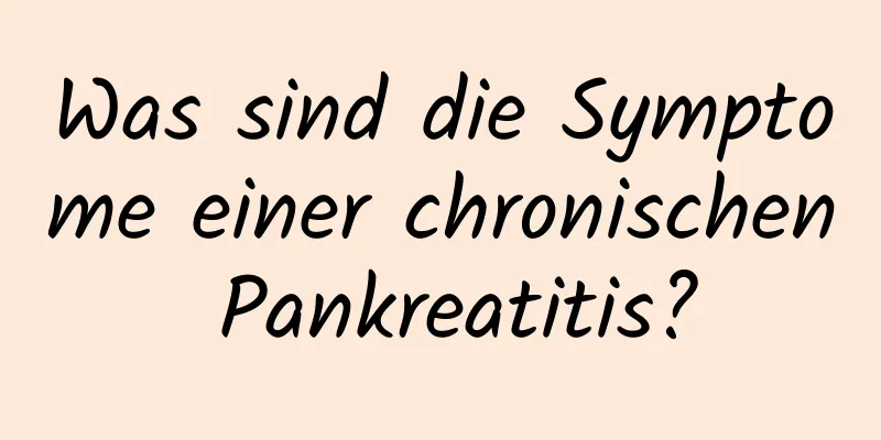 Was sind die Symptome einer chronischen Pankreatitis?