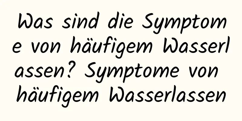 Was sind die Symptome von häufigem Wasserlassen? Symptome von häufigem Wasserlassen