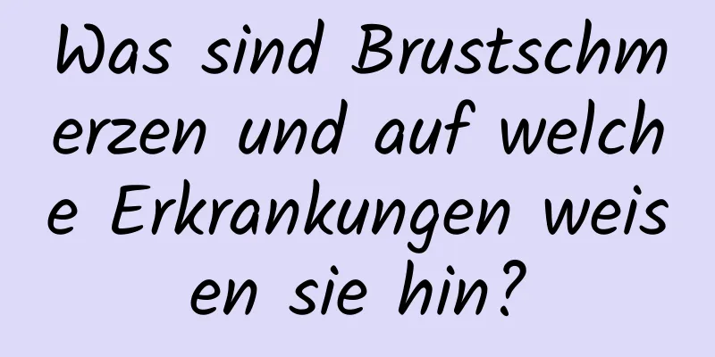 Was sind Brustschmerzen und auf welche Erkrankungen weisen sie hin?