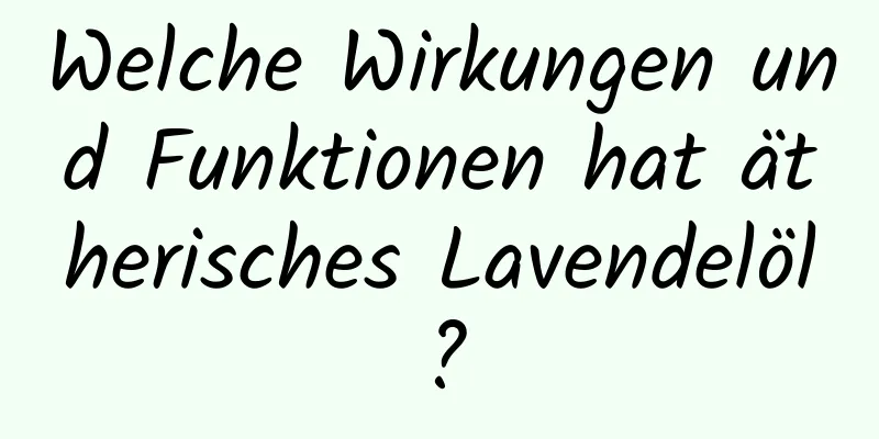 Welche Wirkungen und Funktionen hat ätherisches Lavendelöl?