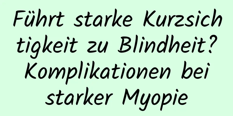 Führt starke Kurzsichtigkeit zu Blindheit? Komplikationen bei starker Myopie