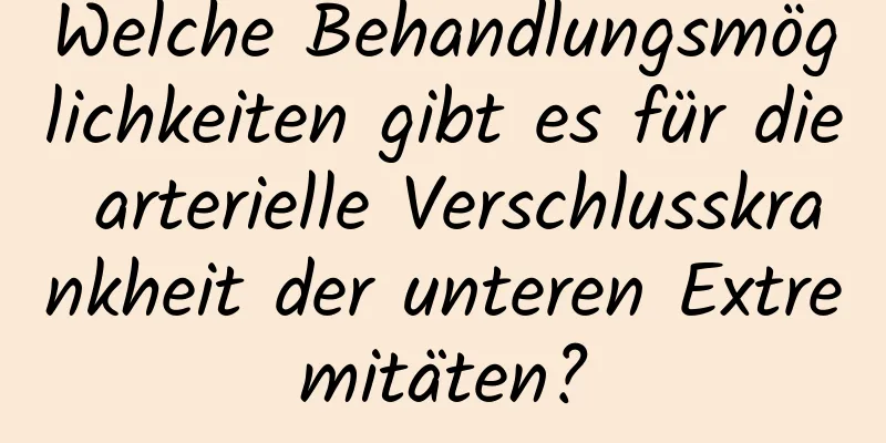 Welche Behandlungsmöglichkeiten gibt es für die arterielle Verschlusskrankheit der unteren Extremitäten?