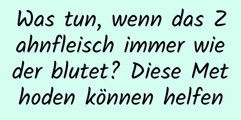 Was tun, wenn das Zahnfleisch immer wieder blutet? Diese Methoden können helfen