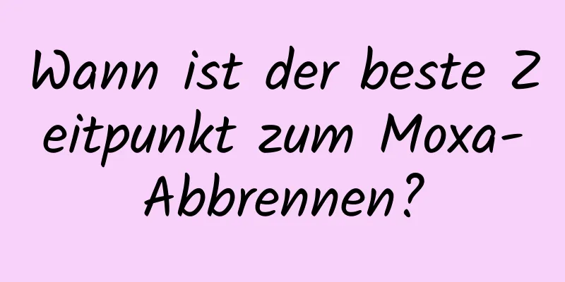 Wann ist der beste Zeitpunkt zum Moxa-Abbrennen?