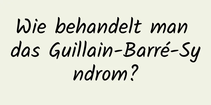 Wie behandelt man das Guillain-Barré-Syndrom?