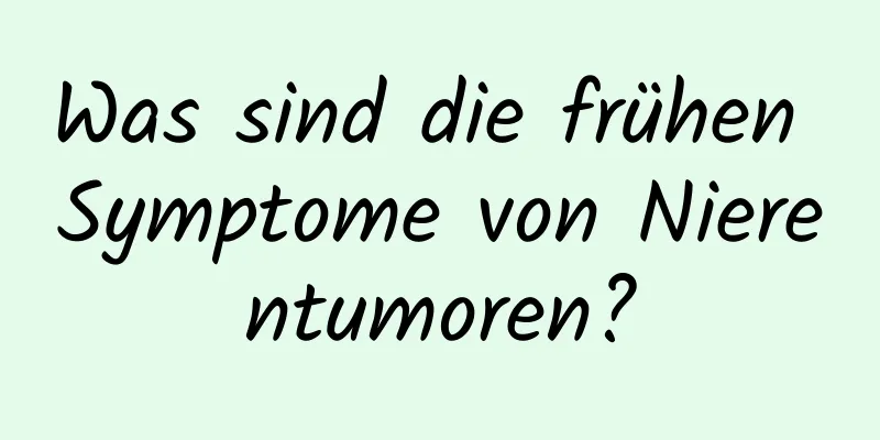 Was sind die frühen Symptome von Nierentumoren?