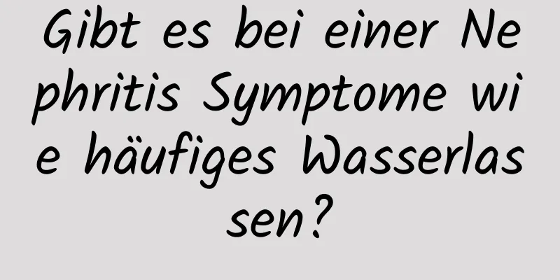 Gibt es bei einer Nephritis Symptome wie häufiges Wasserlassen?
