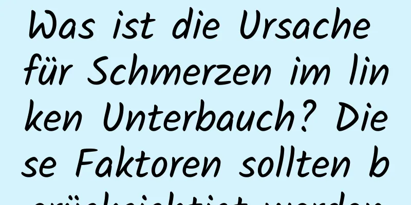Was ist die Ursache für Schmerzen im linken Unterbauch? Diese Faktoren sollten berücksichtigt werden