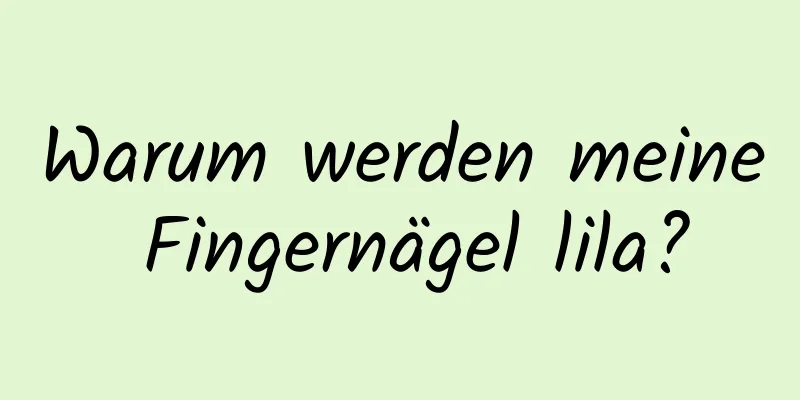 Warum werden meine Fingernägel lila?