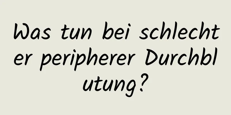 Was tun bei schlechter peripherer Durchblutung?