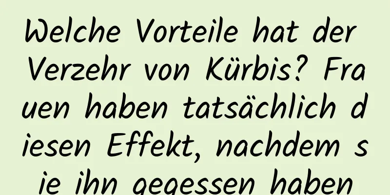 Welche Vorteile hat der Verzehr von Kürbis? Frauen haben tatsächlich diesen Effekt, nachdem sie ihn gegessen haben