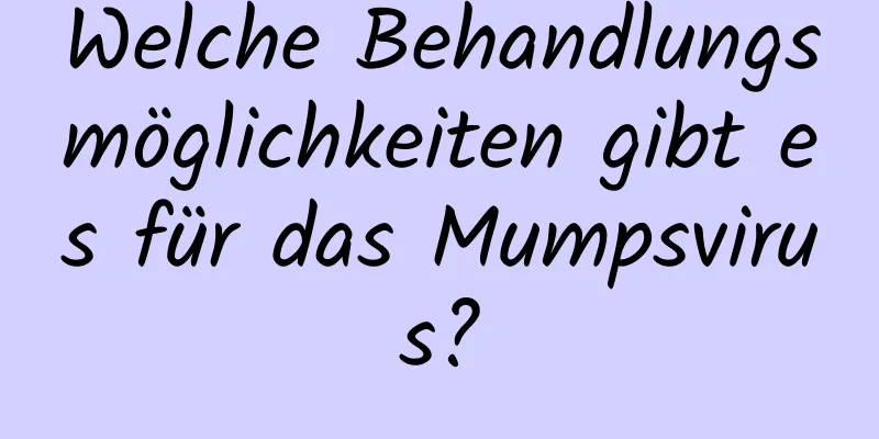 Welche Behandlungsmöglichkeiten gibt es für das Mumpsvirus?