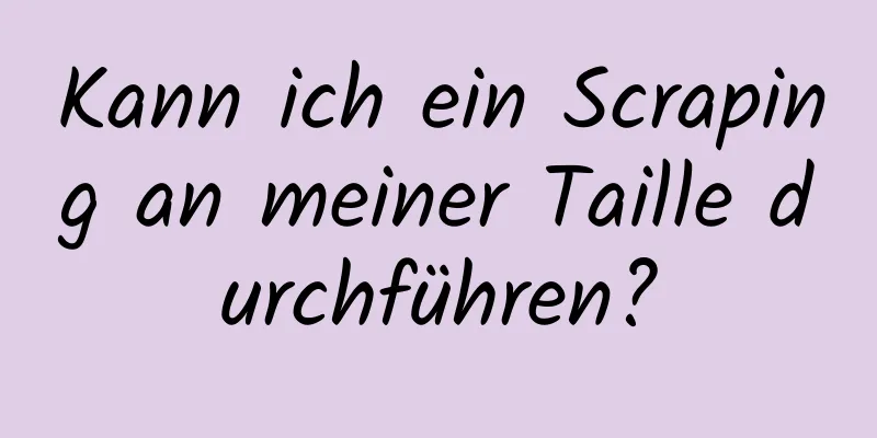 Kann ich ein Scraping an meiner Taille durchführen?