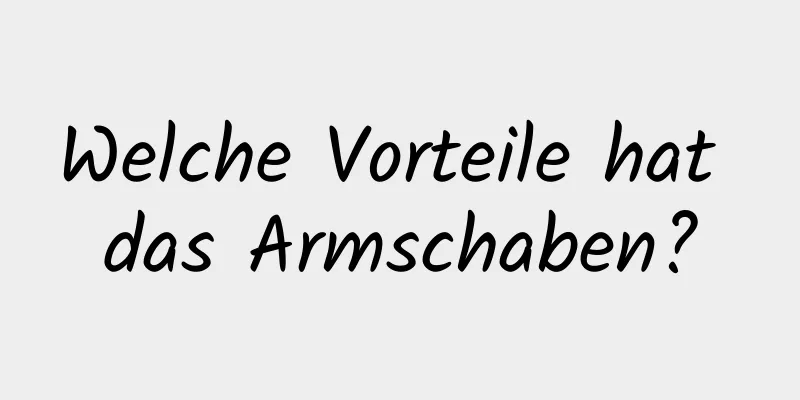 Welche Vorteile hat das Armschaben?