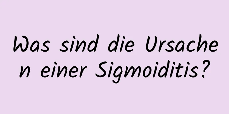 Was sind die Ursachen einer Sigmoiditis?
