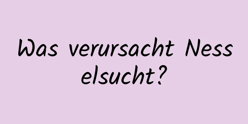 Was verursacht Nesselsucht?