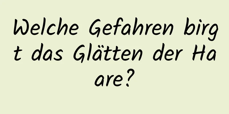 Welche Gefahren birgt das Glätten der Haare?