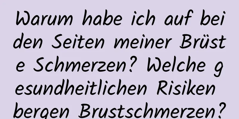 Warum habe ich auf beiden Seiten meiner Brüste Schmerzen? Welche gesundheitlichen Risiken bergen Brustschmerzen?