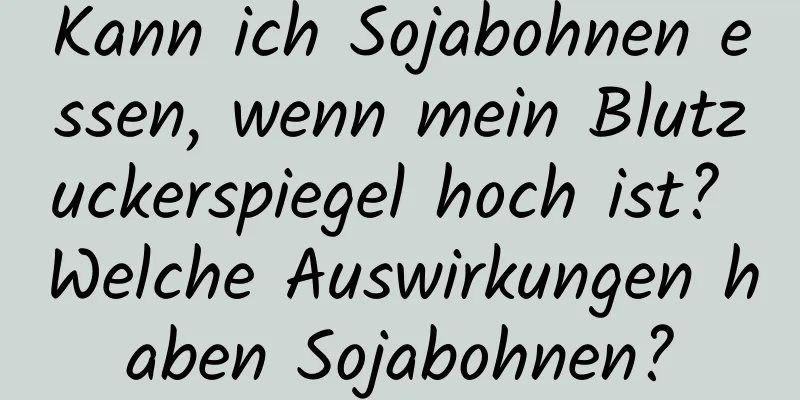 Kann ich Sojabohnen essen, wenn mein Blutzuckerspiegel hoch ist? Welche Auswirkungen haben Sojabohnen?