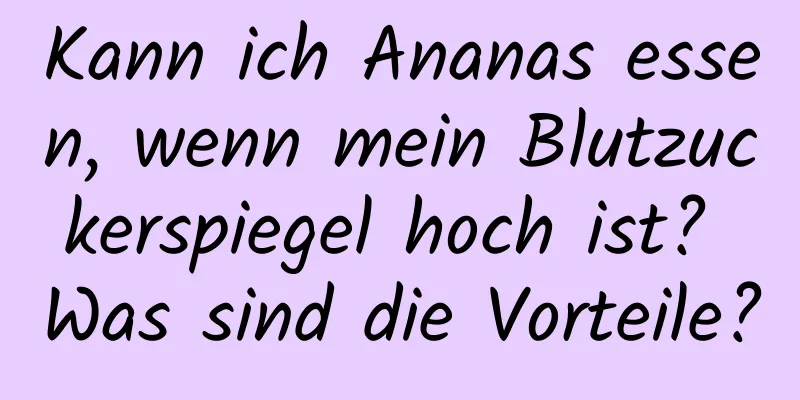 Kann ich Ananas essen, wenn mein Blutzuckerspiegel hoch ist? Was sind die Vorteile?