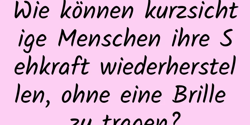 Wie können kurzsichtige Menschen ihre Sehkraft wiederherstellen, ohne eine Brille zu tragen?